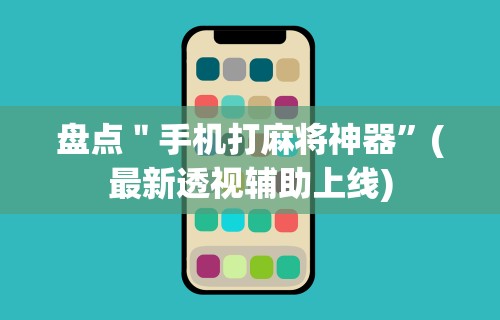 盘点＂手机打麻将神器”(最新透视辅助上线)