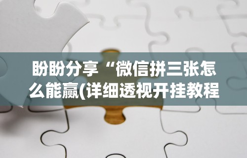 盼盼分享“微信拼三张怎么能赢(详细透视开挂教程)