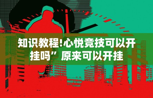 知识教程!心悦竞技可以开挂吗”原来可以开挂