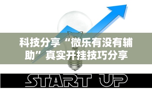 科技分享“微乐有没有辅助”真实开挂技巧分享