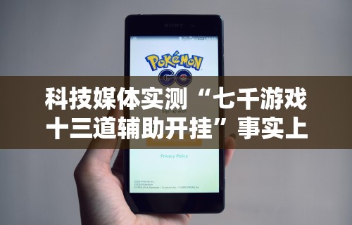 科技媒体实测“七千游戏十三道辅助开挂”事实上确实有挂