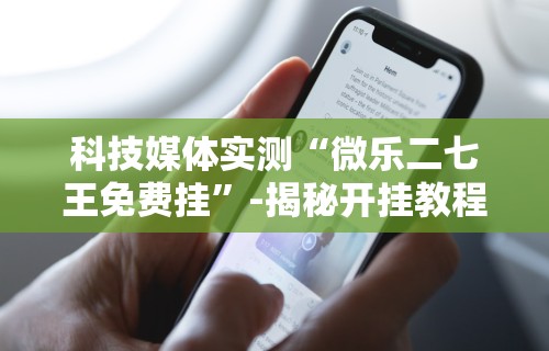 科技媒体实测“微乐二七王免费挂”-揭秘开挂教程分享