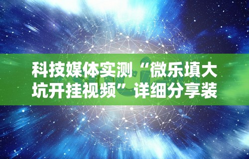 科技媒体实测“微乐填大坑开挂视频”详细分享装挂