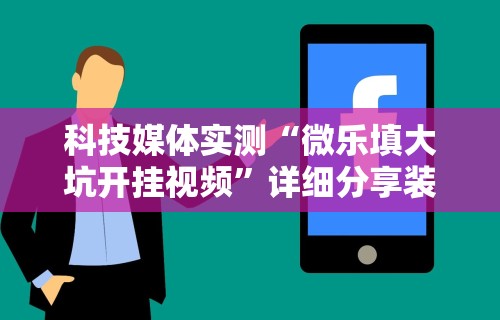 科技媒体实测“微乐填大坑开挂视频”详细分享装挂