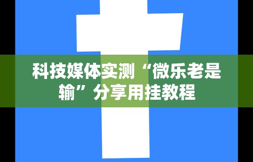 科技媒体实测“微乐老是输”分享用挂教程