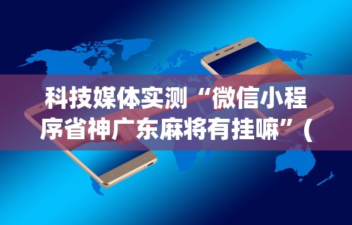 科技媒体实测“微信小程序省神广东麻将有挂嘛”(透视)其实真的有挂