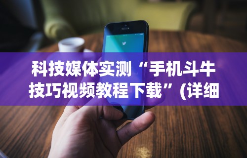科技媒体实测“手机斗牛技巧视频教程下载”(详细透视教程)