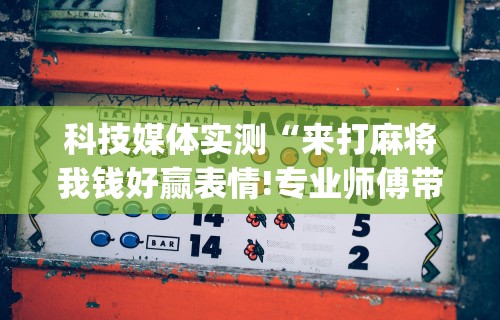 科技媒体实测“来打麻将我钱好赢表情!专业师傅带你一起了解(确实有挂)
