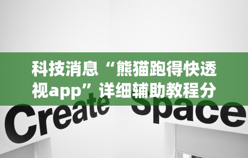 科技消息“熊猫跑得快透视app”详细辅助教程分享