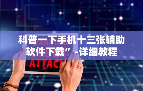 科普一下手机十三张辅助软件下载”-详细教程