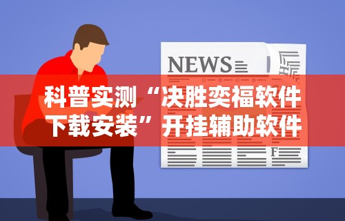 科普实测“决胜奕福软件下载安装”开挂辅助软件教程