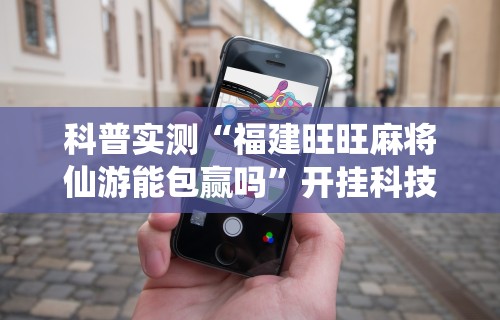 科普实测“福建旺旺麻将仙游能包赢吗”开挂科技辅助神器手机