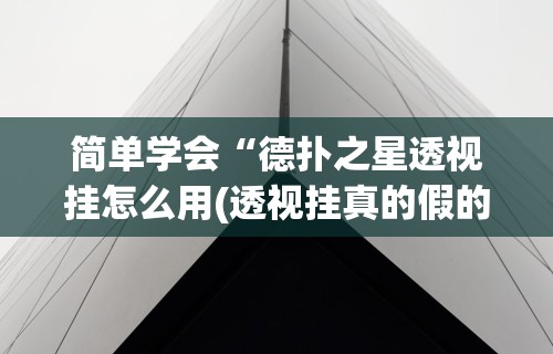 简单学会“德扑之星透视挂怎么用(透视挂真的假的)