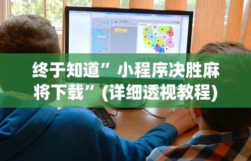 终于知道”小程序决胜麻将下载”(详细透视教程)