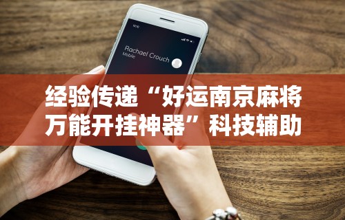 经验传递“好运南京麻将万能开挂神器”科技辅助神器手机版