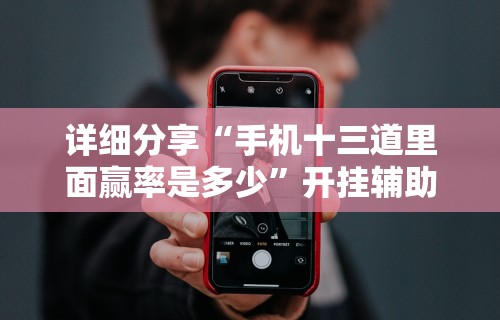 详细分享“手机十三道里面赢率是多少”开挂辅助详细步骤