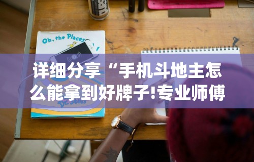 详细分享“手机斗地主怎么能拿到好牌子!专业师傅带你一起了解(确实有挂)