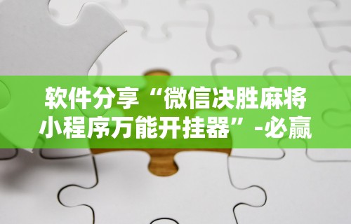 软件分享“微信决胜麻将小程序万能开挂器”-必赢神器安装