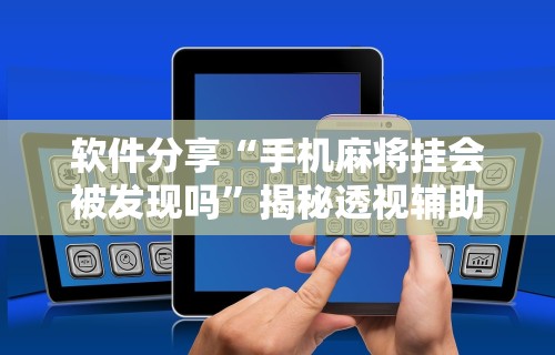 软件分享“手机麻将挂会被发现吗”揭秘透视辅助万能挂