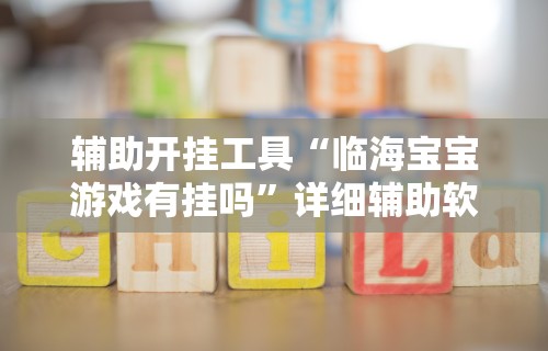 辅助开挂工具“临海宝宝游戏有挂吗”详细辅助软件教程