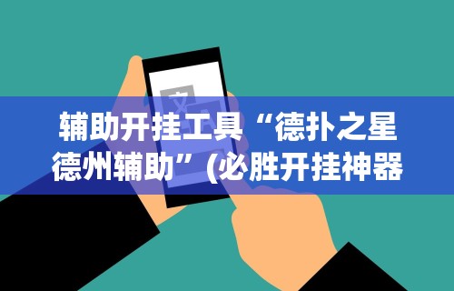 辅助开挂工具“德扑之星德州辅助”(必胜开挂神器)