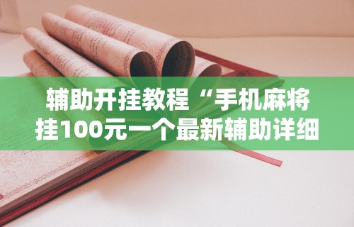 辅助开挂教程“手机麻将挂100元一个最新辅助详细教程