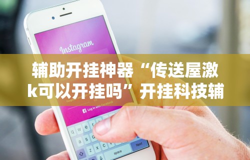 辅助开挂神器“传送屋激k可以开挂吗”开挂科技辅助神器手机