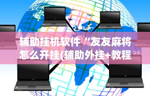 辅助挂机软件“友友麻将怎么开挂(辅助外挂+教程)