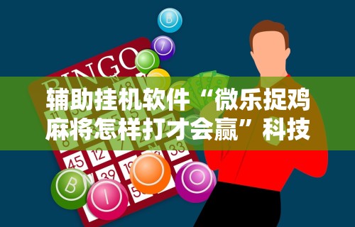 辅助挂机软件“微乐捉鸡麻将怎样打才会赢”科技辅助神器手机