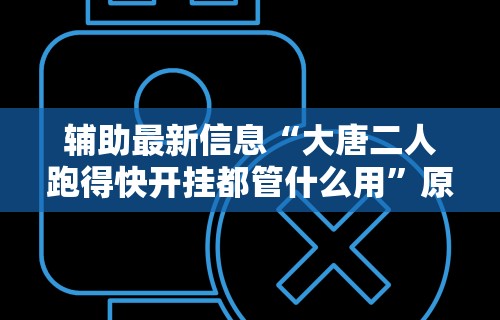 辅助最新信息“大唐二人跑得快开挂都管什么用”原来有神器下载!