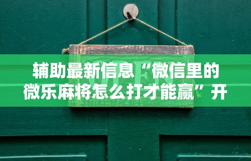 辅助最新信息“微信里的微乐麻将怎么打才能赢”开挂步骤方法