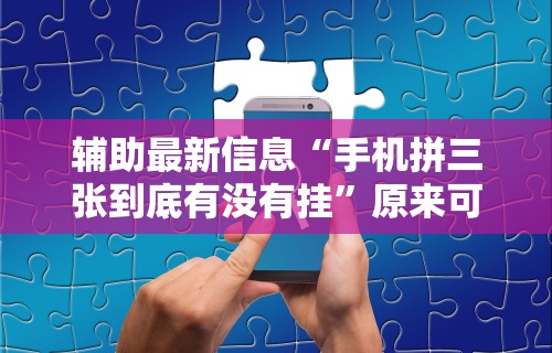 辅助最新信息“手机拼三张到底有没有挂”原来可以开挂