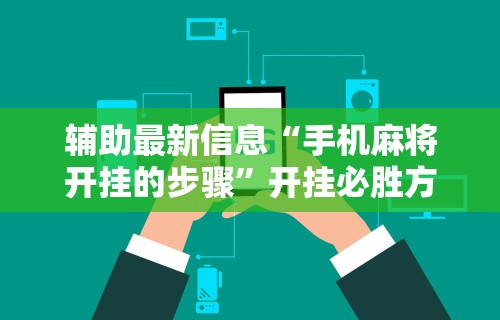 辅助最新信息“手机麻将开挂的步骤”开挂必胜方法
