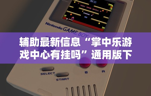 辅助最新信息“掌中乐游戏中心有挂吗”通用版下载教程！