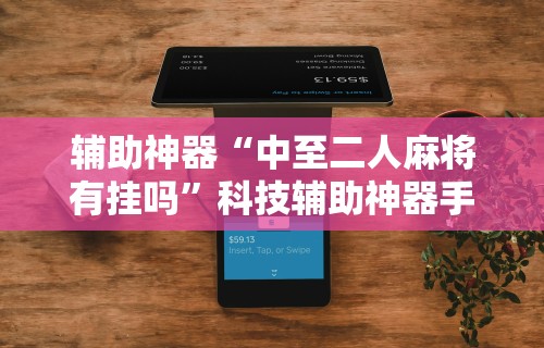辅助神器“中至二人麻将有挂吗”科技辅助神器手机版