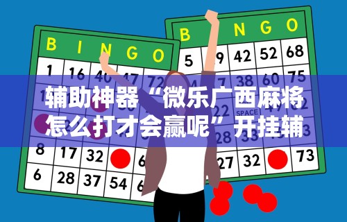 辅助神器“微乐广西麻将怎么打才会赢呢”开挂辅助详细步骤