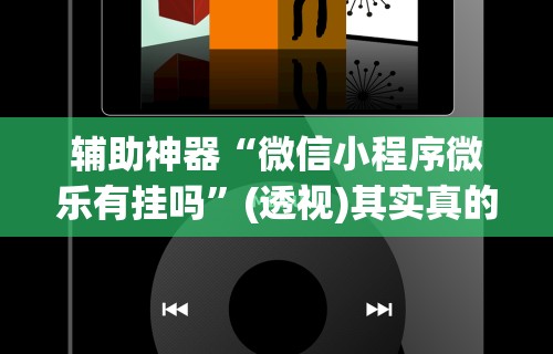 辅助神器“微信小程序微乐有挂吗”(透视)其实真的有挂