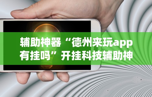 辅助神器“德州来玩app有挂吗	”开挂科技辅助神器手机