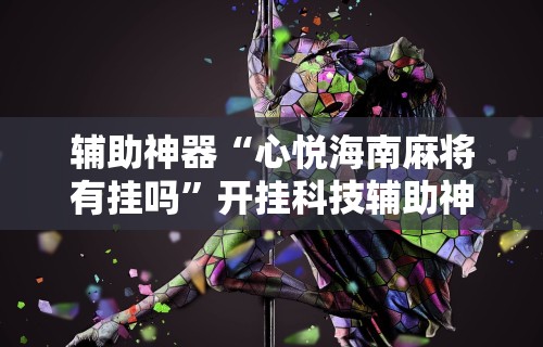 辅助神器“心悦海南麻将有挂吗	”开挂科技辅助神器手机