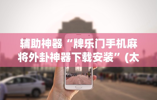 辅助神器“牌乐门手机麻将外卦神器下载安装	”(太坑了果然有挂)