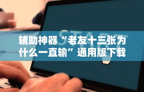 辅助神器“老友十三张为什么一直输”通用版下载教程