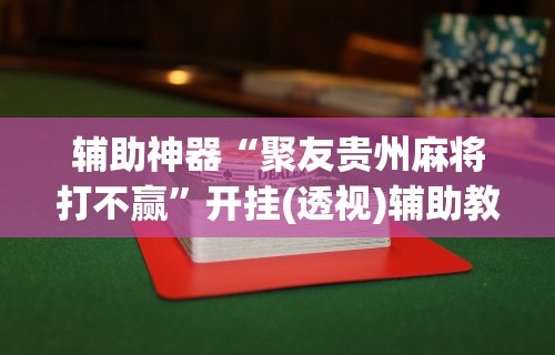 辅助神器“聚友贵州麻将打不赢”开挂(透视)辅助教程