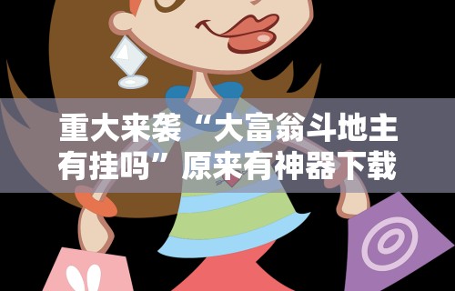 重大来袭“大富翁斗地主有挂吗”原来有神器下载!