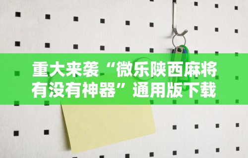 重大来袭“微乐陕西麻将有没有神器	”通用版下载教程