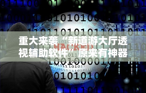 重大来袭“新道游大厅透视辅助软件	”原来有神器下载