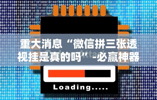 重大消息“微信拼三张透视挂是真的吗”-必赢神器安装