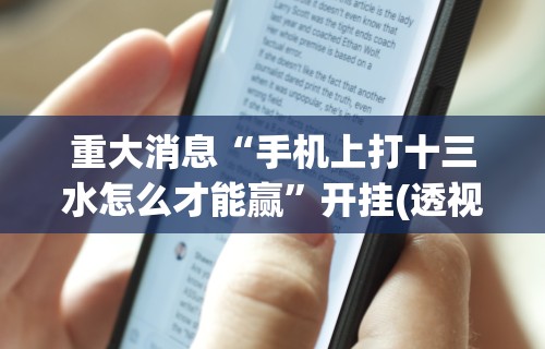 重大消息“手机上打十三水怎么才能赢”开挂(透视)辅助神器