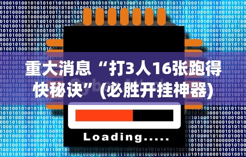 重大消息“打3人16张跑得快秘诀	”(必胜开挂神器)
