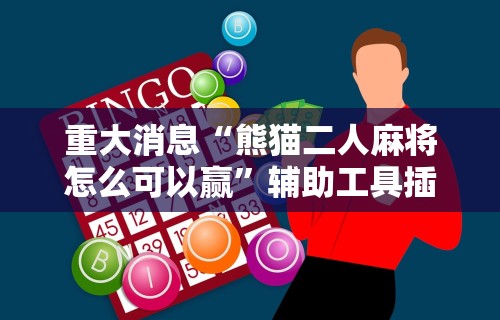 重大消息“熊猫二人麻将怎么可以赢”辅助工具插件,揭秘技巧开挂