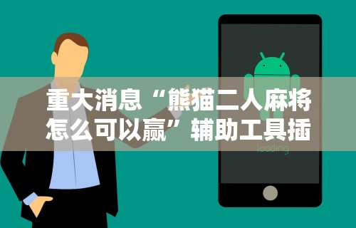 重大消息“熊猫二人麻将怎么可以赢”辅助工具插件,揭秘技巧开挂